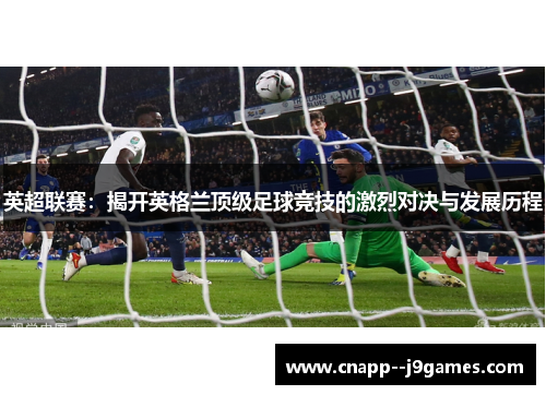 英超联赛：揭开英格兰顶级足球竞技的激烈对决与发展历程