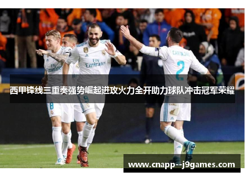 西甲锋线三重奏强势崛起进攻火力全开助力球队冲击冠军荣耀