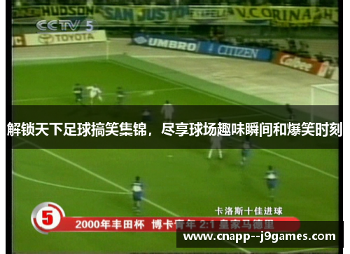 解锁天下足球搞笑集锦，尽享球场趣味瞬间和爆笑时刻