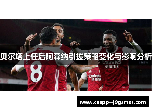 贝尔塔上任后阿森纳引援策略变化与影响分析