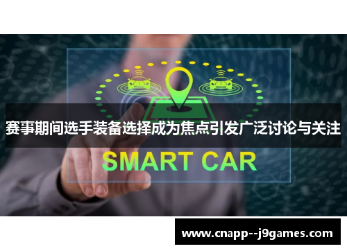赛事期间选手装备选择成为焦点引发广泛讨论与关注 赛事期间选手装备选择成为焦点引发广泛讨论与关注