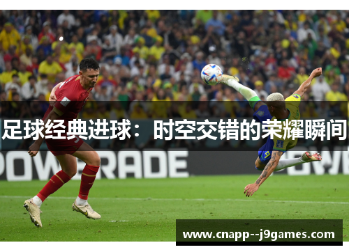 足球经典进球:时空交错的荣耀瞬间 足球经典进球:时空交错的荣耀瞬间