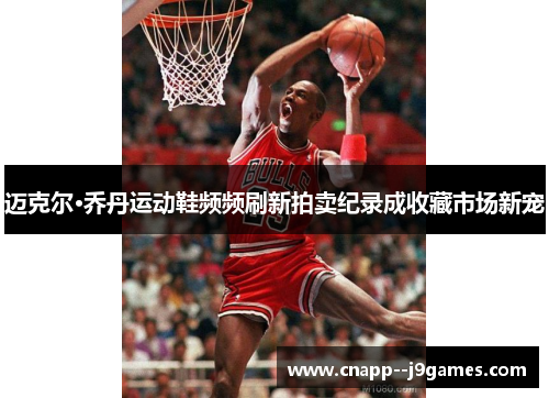 迈克尔·乔丹运动鞋频频刷新拍卖纪录成收藏市场新宠