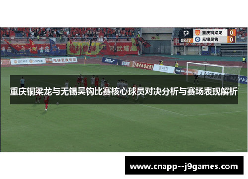 重庆铜梁龙与无锡吴钩比赛核心球员对决分析与赛场表现解析