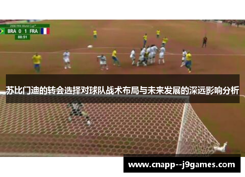 苏比门迪的转会选择对球队战术布局与未来发展的深远影响分析
