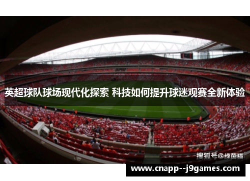 英超球队球场现代化探索 科技如何提升球迷观赛全新体验