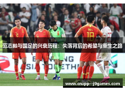 范志毅与国足的兴衰历程：失落背后的希望与重生之路
