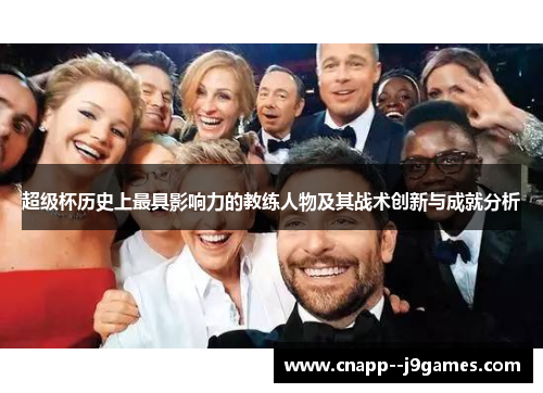 超级杯历史上最具影响力的教练人物及其战术创新与成就分析