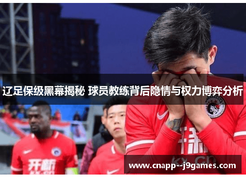 辽足保级黑幕揭秘 球员教练背后隐情与权力博弈分析 辽足保级黑幕揭秘 球员教练背后隐情与权力博弈分析