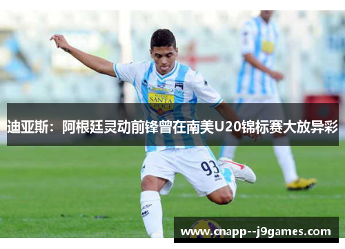 迪亚斯:阿根廷灵动前锋曾在南美U20锦标赛大放异彩 迪亚斯:阿根廷灵动前锋曾在南美U20锦标赛大放异彩