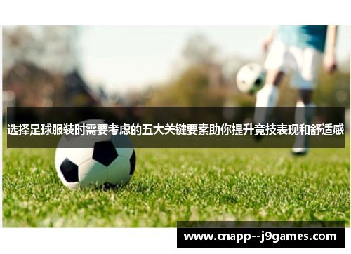 选择足球服装时需要考虑的五大关键要素助你提升竞技表现和舒适感 选择足球服装时需要考虑的五大关键要素助你提升竞技表现和舒适感