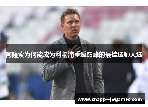 阿隆索为何能成为利物浦重返巅峰的最佳选帅人选 阿隆索为何能成为利物浦重返巅峰的最佳选帅人选