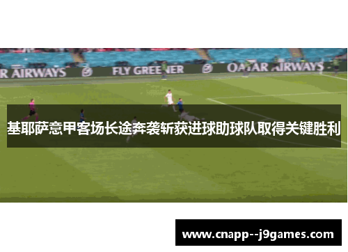 基耶萨意甲客场长途奔袭斩获进球助球队取得关键胜利