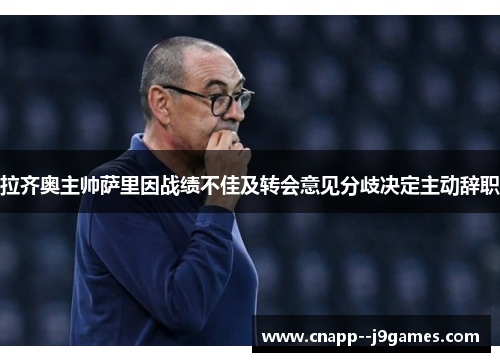 拉齐奥主帅萨里因战绩不佳及转会意见分歧决定主动辞职