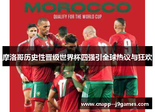 摩洛哥历史性晋级世界杯四强引全球热议与狂欢