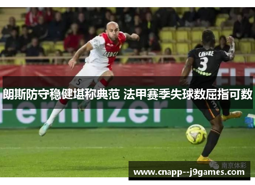 朗斯防守稳健堪称典范 法甲赛季失球数屈指可数