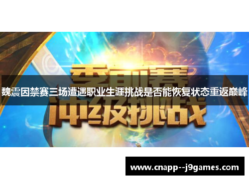 魏震因禁赛三场遭遇职业生涯挑战是否能恢复状态重返巅峰 魏震因禁赛三场遭遇职业生涯挑战是否能恢复状态重返巅峰