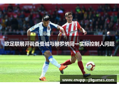 欧足联展开调查曼城与赫罗纳同一实际控制人问题 欧足联展开调查曼城与赫罗纳同一实际控制人问题