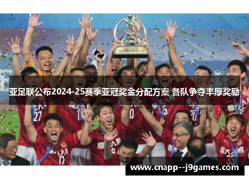 亚足联公布2024-25赛季亚冠奖金分配方案 各队争夺丰厚奖励 亚足联公布2024-25赛季亚冠奖金分配方案 各队争夺丰厚奖励